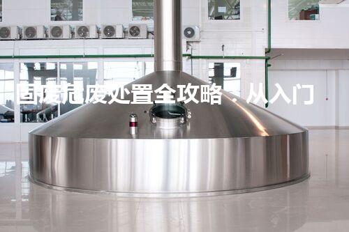 固废危废处置全攻略：从入门到合规操作指南
